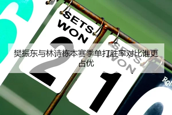 樊振东与林诗栋本赛季单打胜率对比谁更占优