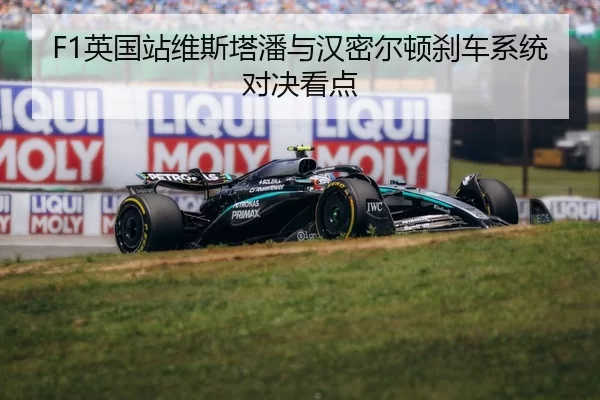 F1英国站维斯塔潘与汉密尔顿刹车系统对决看点